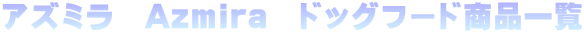 �A�Y�~���@Azmira�@�h�b�O�t�[�h���i�ꗗ
